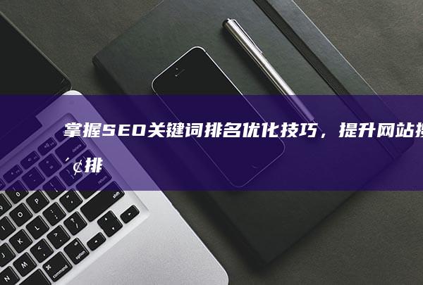 掌握SEO关键词排名优化技巧，提升网站搜索排名